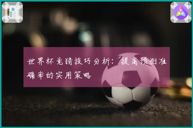 世界杯竞猜技巧分析:提高预测准确率的实用策略