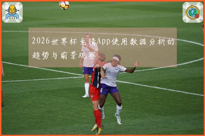 2026世界杯竞猜App使用数据分析的趋势与前景观察