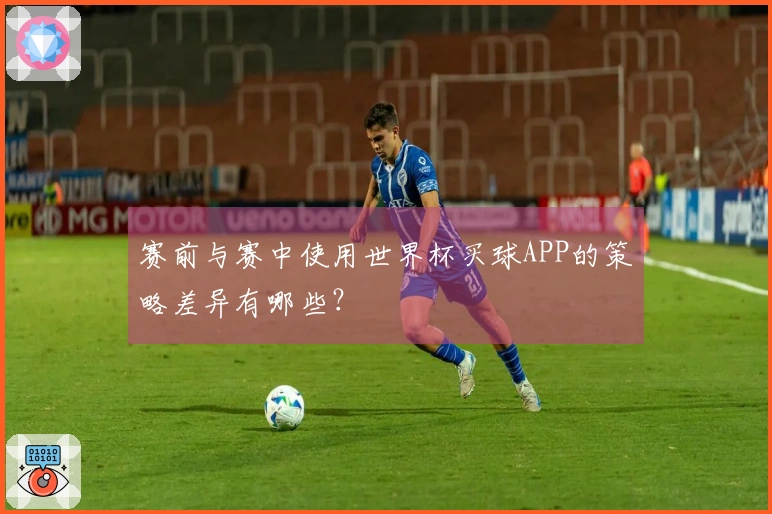 赛前与赛中使用世界杯买球APP的策略差异有哪些？