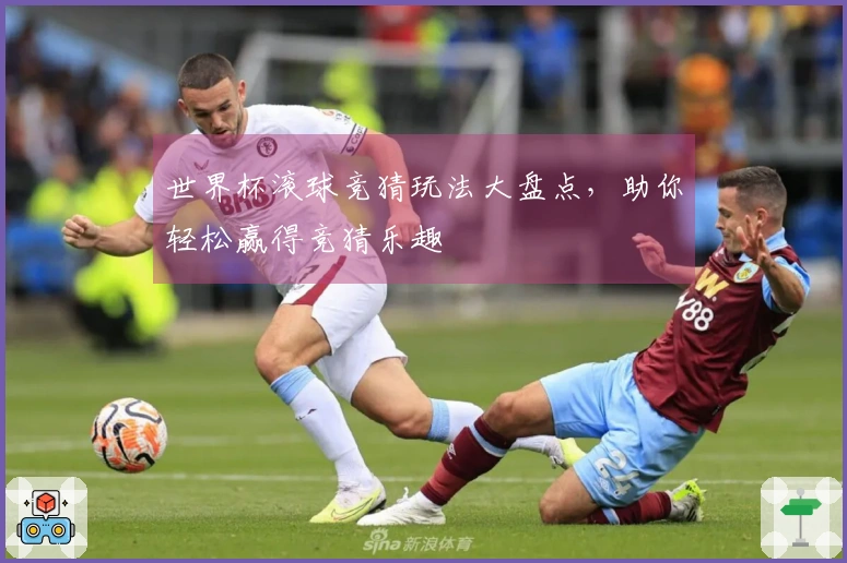 世界杯滚球竞猜玩法大盘点,助你轻松赢得竞猜乐趣