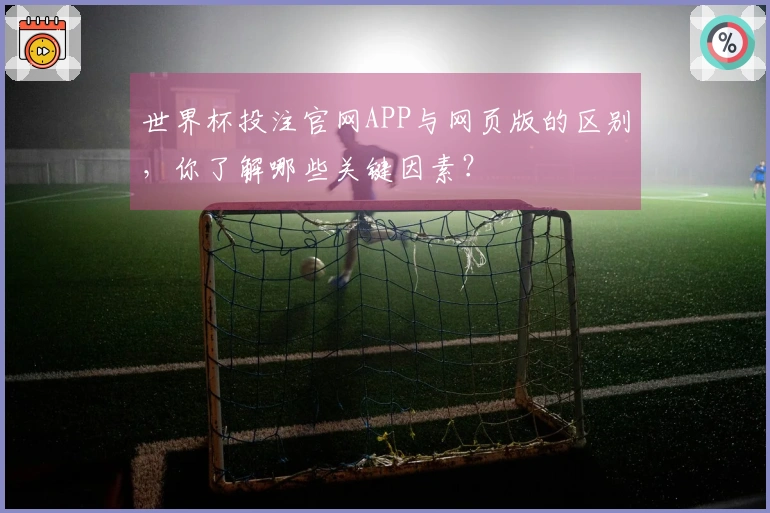 世界杯投注官网APP与网页版的区别，你了解哪些关键因素？
